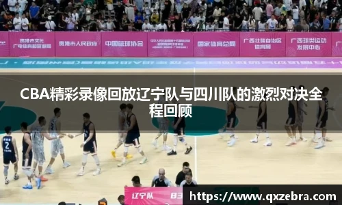 CBA精彩录像回放辽宁队与四川队的激烈对决全程回顾